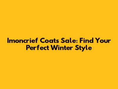 Imoncrief Coats Sale: Find Your Perfect Winter Style