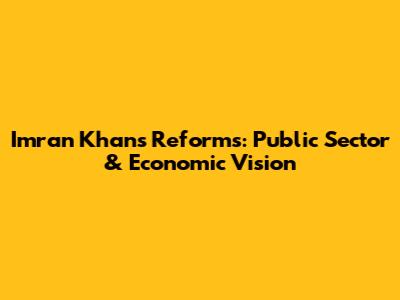 Imran Khan's Reforms: Public Sector & Economic Vision