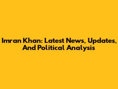 Imran Khan: Latest News, Updates, And Political Analysis