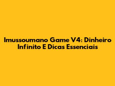 Imussoumano Game V4: Dinheiro Infinito E Dicas Essenciais
