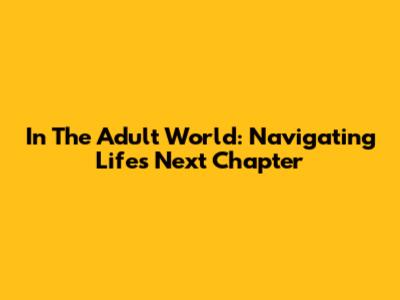 In The Adult World: Navigating Life's Next Chapter