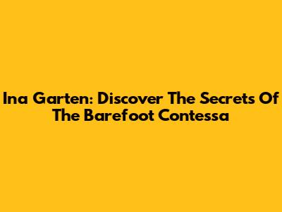 Ina Garten: Discover The Secrets Of The Barefoot Contessa