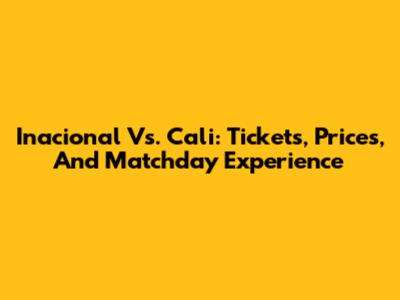 Inacional Vs. Cali: Tickets, Prices, And Matchday Experience