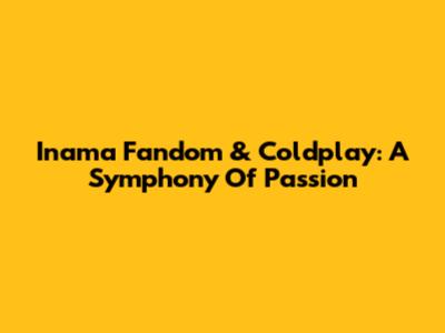 Inama Fandom & Coldplay: A Symphony Of Passion