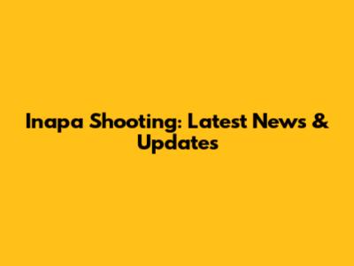 Inapa Shooting: Latest News & Updates