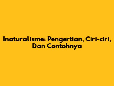 Inaturalisme: Pengertian, Ciri-ciri, Dan Contohnya
