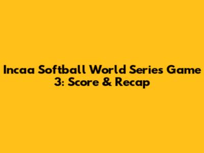 Incaa Softball World Series Game 3: Score & Recap