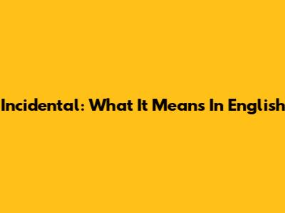 Incidental: What It Means In English