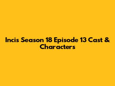 Incis Season 18 Episode 13 Cast & Characters