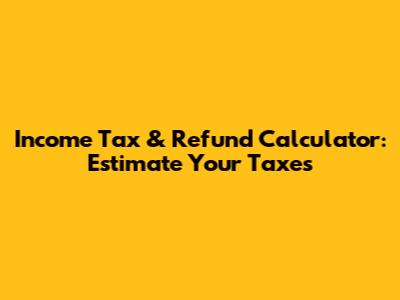 Income Tax & Refund Calculator: Estimate Your Taxes