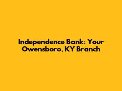 Independence Bank: Your Owensboro, KY Branch