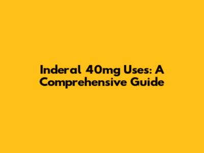 Inderal 40mg Uses: A Comprehensive Guide
