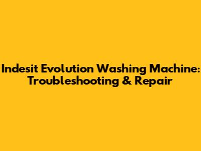 Indesit Evolution Washing Machine: Troubleshooting & Repair