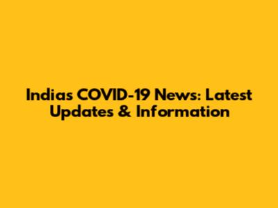 India's COVID-19 News: Latest Updates & Information
