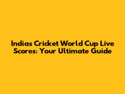 India's Cricket World Cup Live Scores: Your Ultimate Guide