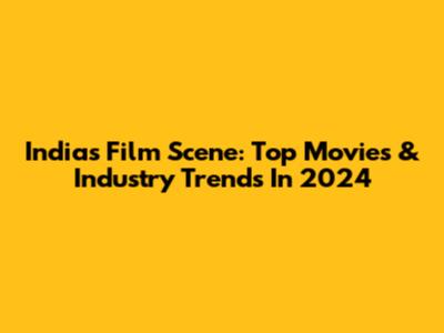 India's Film Scene: Top Movies & Industry Trends In 2024