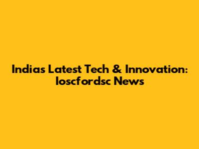 India's Latest Tech & Innovation: Ioscfordsc News