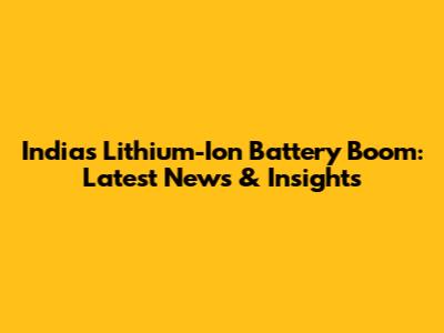 India's Lithium-Ion Battery Boom: Latest News & Insights