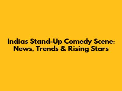 India's Stand-Up Comedy Scene: News, Trends & Rising Stars