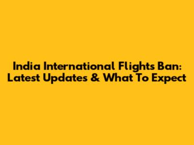 India International Flights Ban: Latest Updates & What To Expect