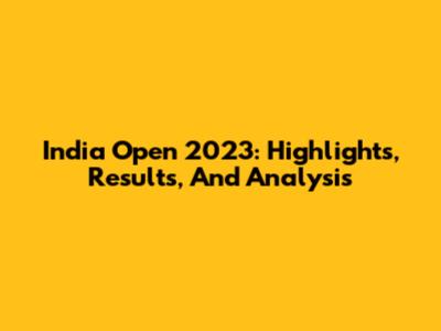India Open 2023: Highlights, Results, And Analysis