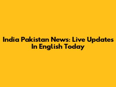 India Pakistan News: Live Updates In English Today
