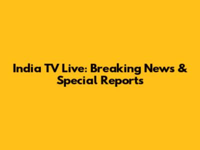 India TV Live: Breaking News & Special Reports