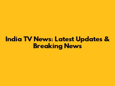 India TV News: Latest Updates & Breaking News