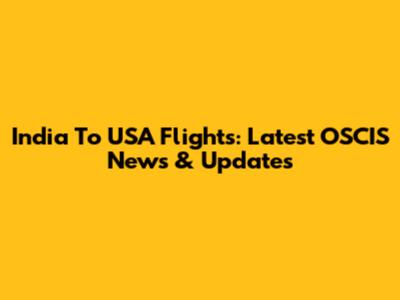 India To USA Flights: Latest OSCIS News & Updates