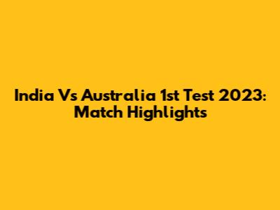 India Vs Australia 1st Test 2023: Match Highlights