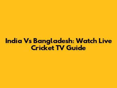 India Vs Bangladesh: Watch Live Cricket TV Guide