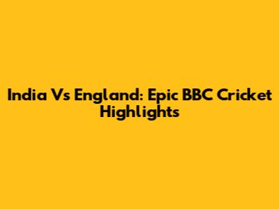 India Vs England: Epic BBC Cricket Highlights