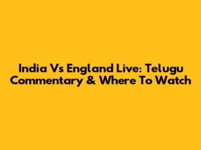 India Vs England Live: Telugu Commentary & Where To Watch