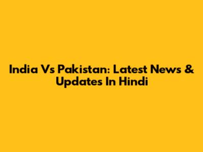 India Vs Pakistan: Latest News & Updates In Hindi