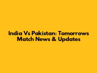 India Vs Pakistan: Tomorrow's Match News & Updates
