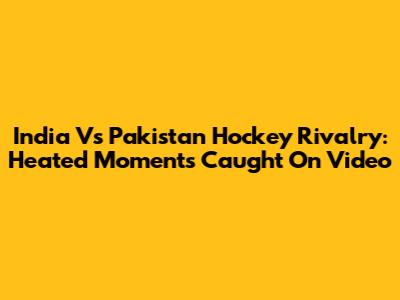 India Vs Pakistan Hockey Rivalry: Heated Moments Caught On Video