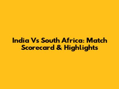 India Vs South Africa: Match Scorecard & Highlights