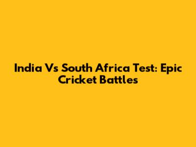 India Vs South Africa Test: Epic Cricket Battles