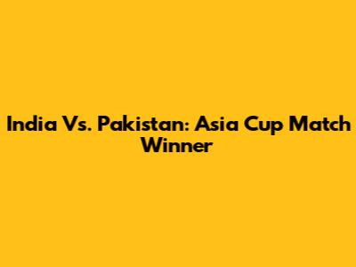 India Vs. Pakistan: Asia Cup Match Winner