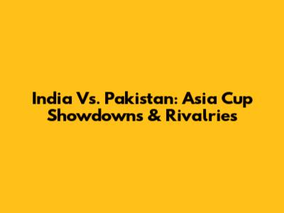 India Vs. Pakistan: Asia Cup Showdowns & Rivalries