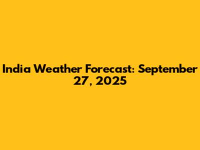 India Weather Forecast: September 27, 2025