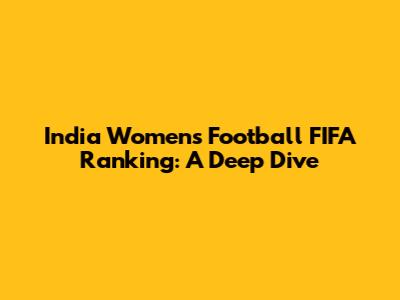 India Women's Football FIFA Ranking: A Deep Dive