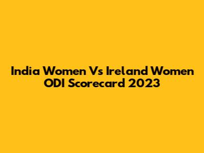 India Women Vs Ireland Women ODI Scorecard 2023