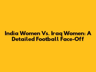 India Women Vs. Iraq Women: A Detailed Football Face-Off