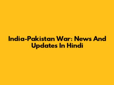 India-Pakistan War: News And Updates In Hindi