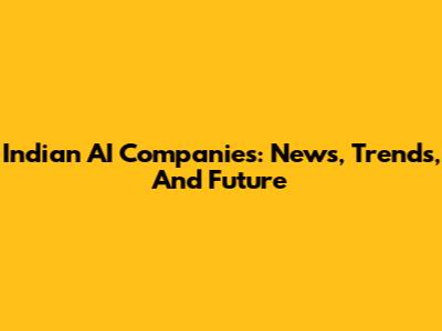 Indian AI Companies: News, Trends, And Future