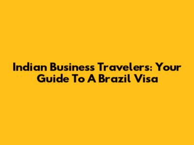 Indian Business Travelers: Your Guide To A Brazil Visa