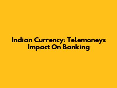 Indian Currency: Telemoney's Impact On Banking