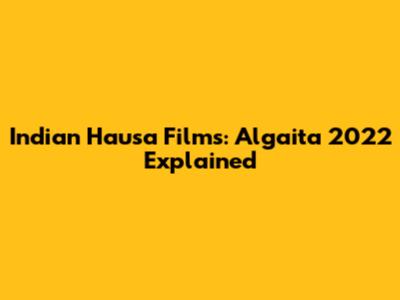 Indian Hausa Films: Algaita 2022 Explained