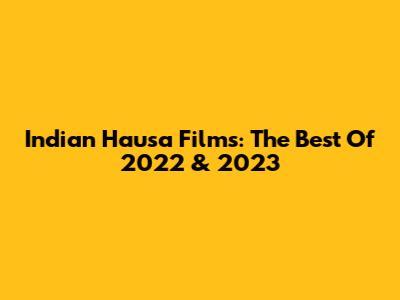 Indian Hausa Films: The Best Of 2022 & 2023